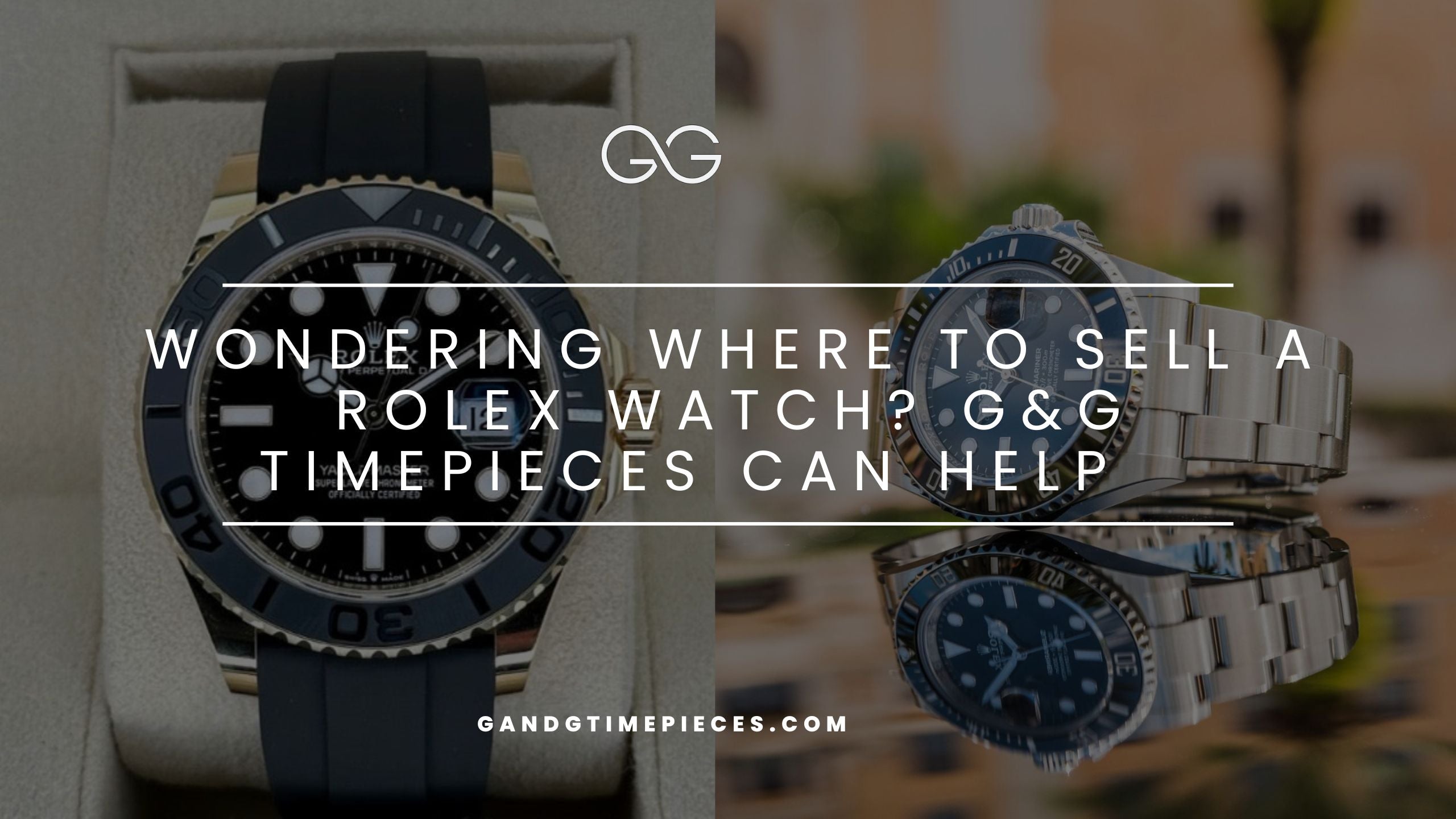 Wondering Where to Sell a Rolex Watch? G&G Timepieces Can Help
